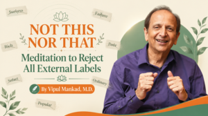 Read more about the article “Not This Nor That” Meditation to Reject All External Labels – By Vipul Mankad, M.D.